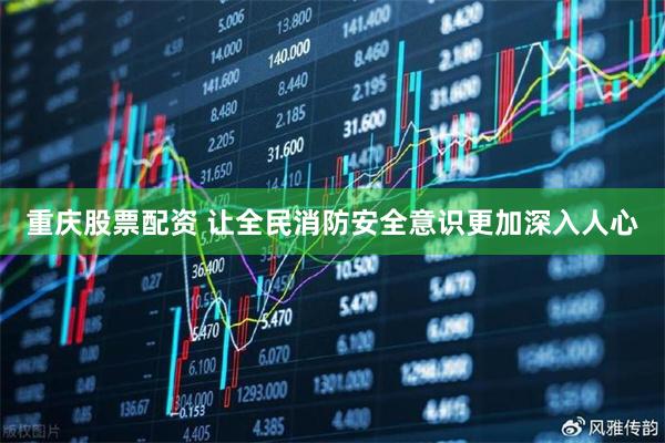 重庆股票配资 让全民消防安全意识更加深入人心