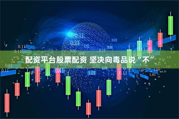 配资平台股票配资 坚决向毒品说“不”