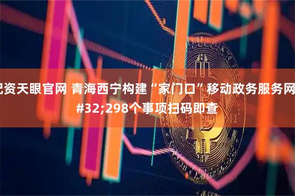 配资天眼官网 青海西宁构建“家门口”移动政务服务网 298个事项扫码即查