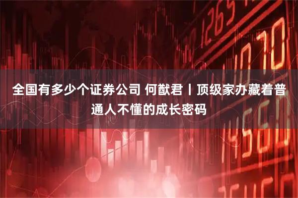 全国有多少个证券公司 何猷君丨顶级家办藏着普通人不懂的成长密码