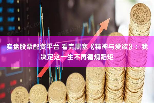 实盘股票配资平台 看完黑塞《精神与爱欲》：我决定这一生不再循规蹈矩