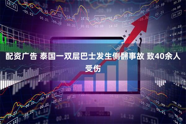 配资广告 泰国一双层巴士发生侧翻事故 致40余人受伤