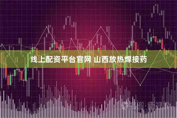 线上配资平台官网 山西放热焊接药