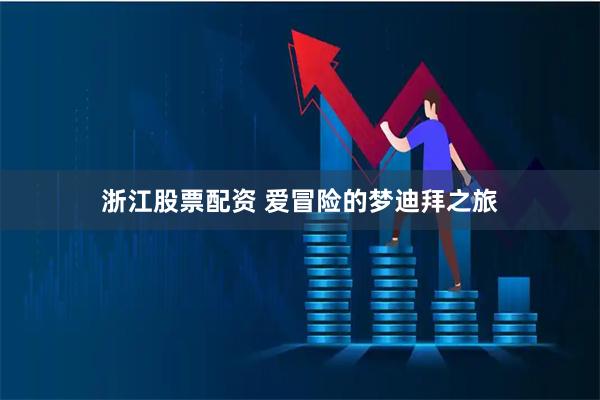 浙江股票配资 爱冒险的梦迪拜之旅