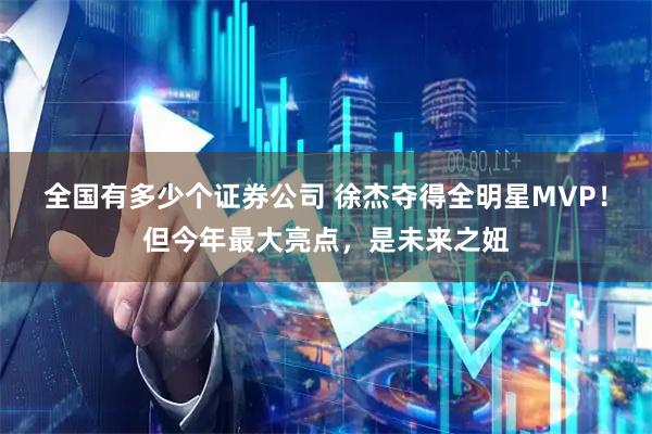 全国有多少个证券公司 徐杰夺得全明星MVP！但今年最大亮点，是未来之妞