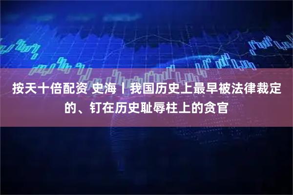 按天十倍配资 史海丨我国历史上最早被法律裁定的、钉在历史耻辱柱上的贪官