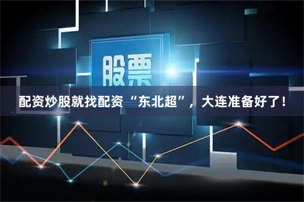 配资炒股就找配资 “东北超”，大连准备好了！