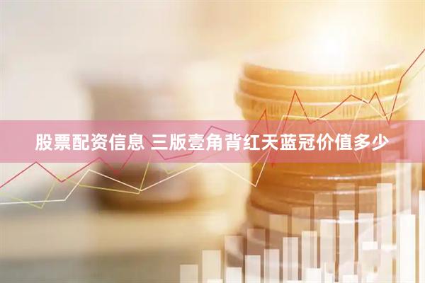 股票配资信息 三版壹角背红天蓝冠价值多少