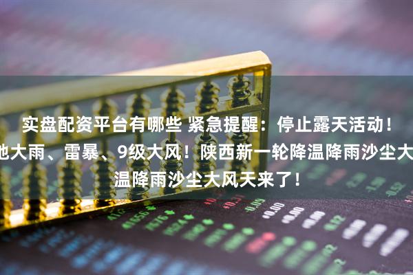 实盘配资平台有哪些 紧急提醒：停止露天活动！中雨、局地大雨、雷暴、9级大风！陕西新一轮降温降雨沙尘大风天来了！