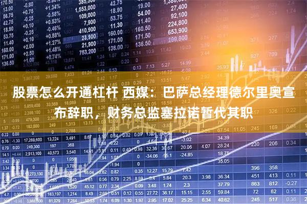 股票怎么开通杠杆 西媒：巴萨总经理德尔里奥宣布辞职，财务总监塞拉诺暂代其职